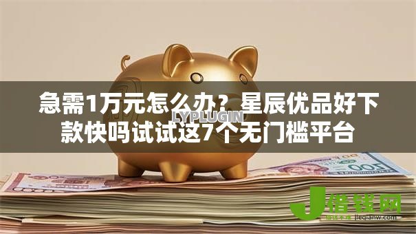 急需1万元怎么办?星辰优品好下款快吗试试这7个无门槛平台 急需1万元怎么办?星辰优品好下款快吗试试这7个无门槛平台