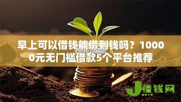 早上可以借钱能借到钱吗?10000元无门槛借款5个平台推荐 早上可以借钱能借到钱吗?10000元无门槛借款5个平台推荐