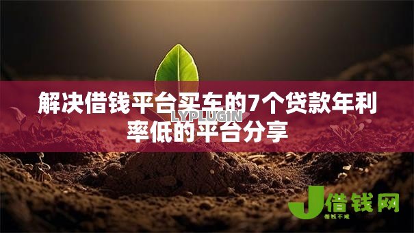 解决借钱平台买车的7个贷款年利率低的平台分享 解决借钱平台买车的7个贷款年利率低的平台分享