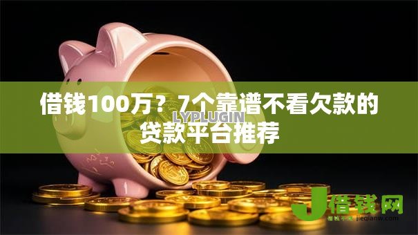 借钱100万？7个靠谱不看欠款的贷款平台推荐