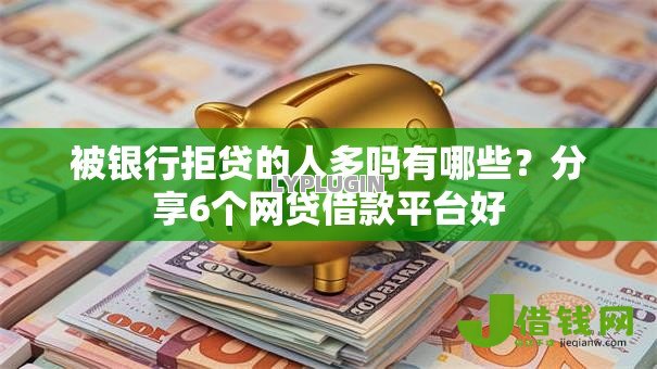 被银行拒贷的人多吗有哪些?分享6个网贷借款平台好 被银行拒贷的人多吗有哪些?分享6个网贷借款平台好
