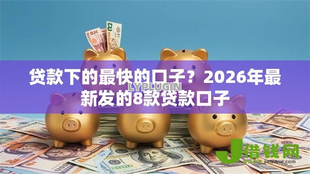 贷款下的最快的口子?2026年最新发的8款贷款口子 贷款下的最快的口子?2026年最新发的8款贷款口子