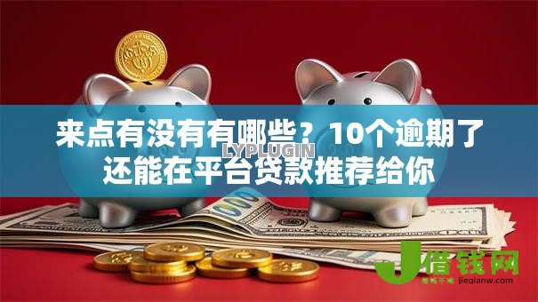 来点有没有有哪些?10个逾期了还能在平台贷款推荐给你 来点有没有有哪些?10个逾期了还能在平台贷款推荐给你