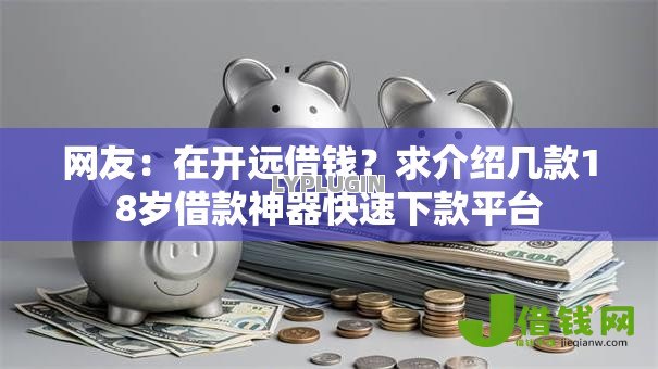 网友:在开远借钱?求介绍几款18岁借款神器快速下款平台 网友:在开远借钱?求介绍几款18岁借款神器快速下款平台