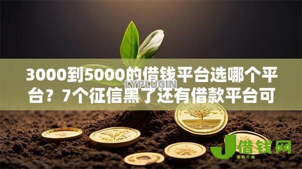 3000到5000的借钱平台选哪个平台?7个征信黑了还有借款平台可以借钱推荐 3000到5000的借钱平台选哪个平台?7个征信黑了还有借款平台可以借钱推荐
