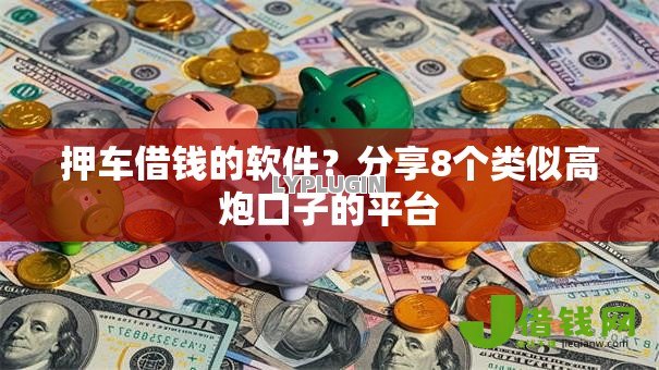 押车借钱的软件？分享8个类似高炮口子的平台