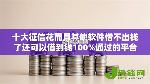十大征信花而且其他软件借不出钱了还可以借到钱100%通过的平台盘点，解决个人无息贷款怎么借钱的问题