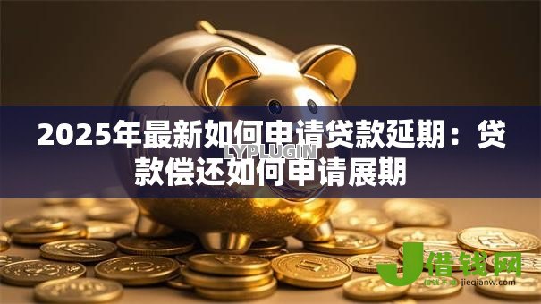 2025年最新如何申请贷款延期：贷款偿还如何申请展期