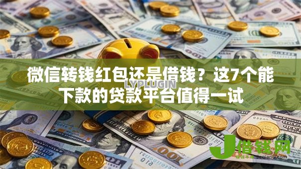 微信转钱红包还是借钱?这7个能下款的贷款平台值得一试 微信转钱红包还是借钱?这7个能下款的贷款平台值得一试