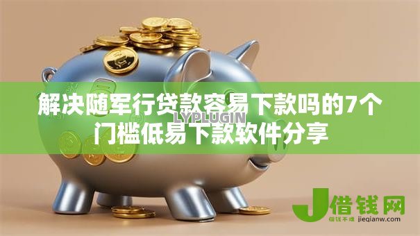 解决随军行贷款容易下款吗的7个门槛低易下款软件分享