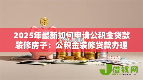 2025年最新如何申请公积金贷款装修房子：公积金装修贷款办理条件及流程