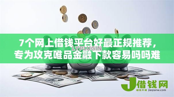 7个网上借钱平台好最正规推荐,专为攻克唯品金融下款容易吗吗难题 7个网上借钱平台好最正规推荐,专为攻克唯品金融下款容易吗吗难题