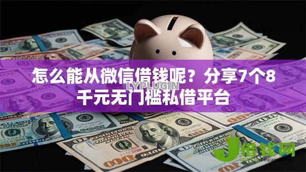 怎么能从微信借钱呢？分享7个8千元无门槛私借平台
