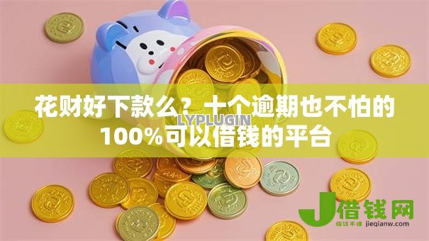花财好下款么？十个逾期也不怕的100%可以借钱的平台