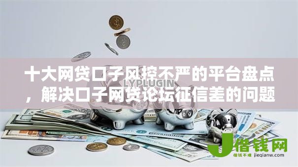 十大网贷口子风控不严的平台盘点,解决口子网贷论坛征信差的问题 十大网贷口子风控不严的平台盘点,解决口子网贷论坛征信差的问题