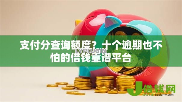 支付分查询额度?十个逾期也不怕的借钱靠谱平台 支付分查询额度?十个逾期也不怕的借钱靠谱平台