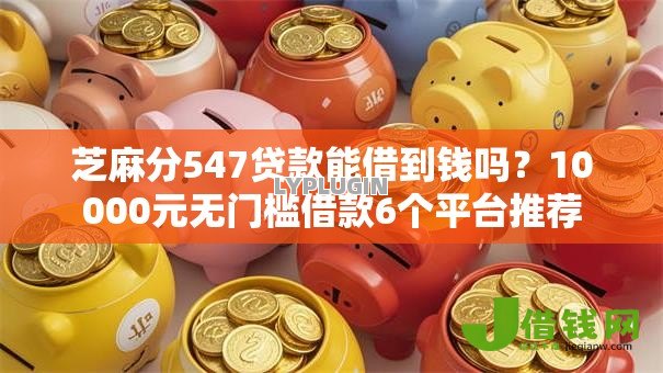 芝麻分547贷款能借到钱吗？10000元无门槛借款6个平台推荐