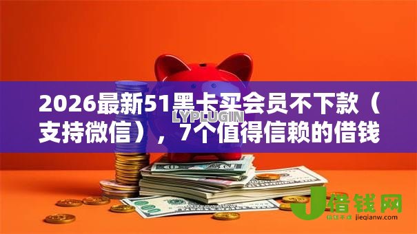2026最新51黑卡买会员不下款（支持微信），7个值得信赖的借钱软件无私分享