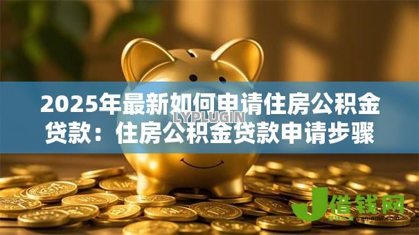 2025年最新如何申请住房公积金贷款：住房公积金贷款申请步骤是什么