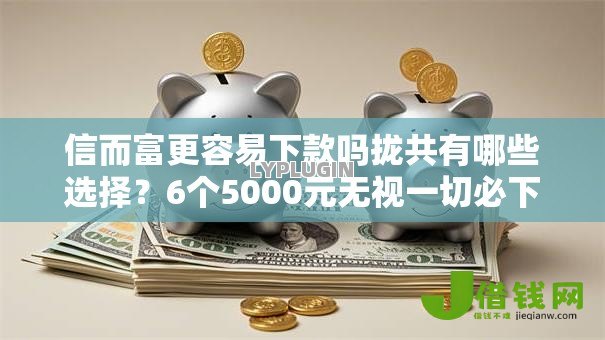 信而富更容易下款吗拢共有哪些选择?6个5000元无视一切必下款的口子详解 信而富更容易下款吗拢共有哪些选择?6个5000元无视一切必下款的口子详解