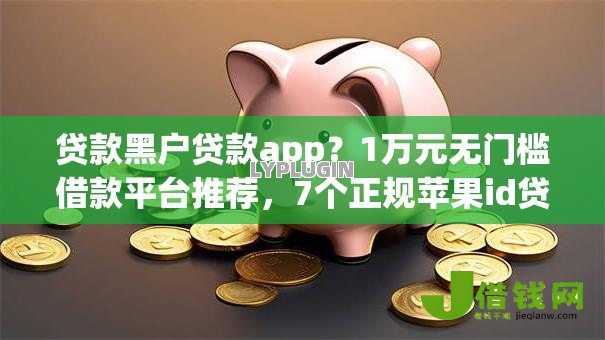 贷款黑户贷款app？1万元无门槛借款平台推荐，7个正规苹果id贷必下口子盘点