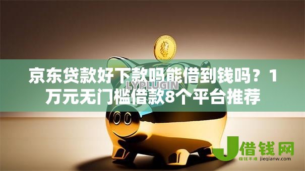 京东贷款好下款吗能借到钱吗?1万元无门槛借款8个平台推荐 京东贷款好下款吗能借到钱吗?1万元无门槛借款8个平台推荐