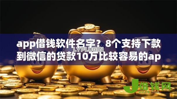 app借钱软件名字?8个支持下款到微信的贷款10万比较容易的app app借钱软件名字?8个支持下款到微信的贷款10万比较容易的app