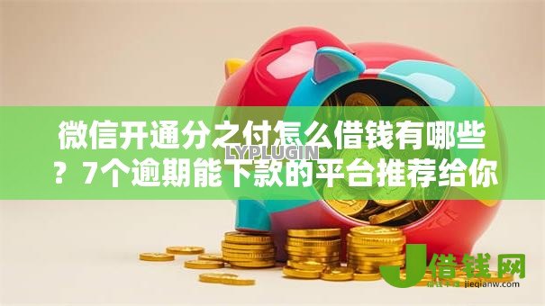 微信开通分之付怎么借钱有哪些？7个逾期能下款的平台推荐给你