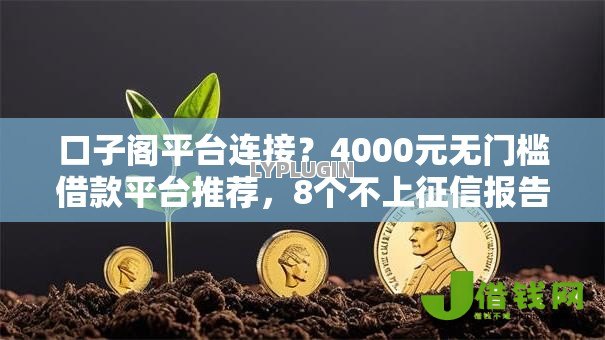 口子阁平台连接?4000元无门槛借款平台推荐,8个不上征信报告的贷款软件盘点 口子阁平台连接?4000元无门槛借款平台推荐,8个不上征信报告的贷款软件盘点