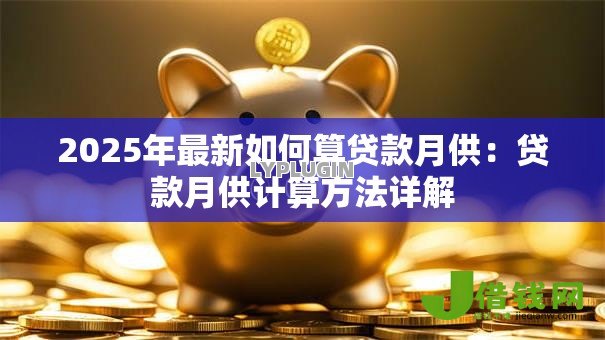 2025年最新如何算贷款月供:贷款月供计算方法详解 2025年最新如何算贷款月供:贷款月供计算方法详解