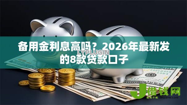 备用金利息高吗？2026年最新发的8款贷款口子