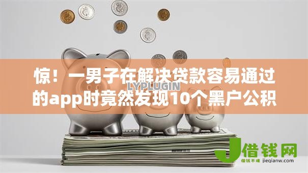 惊！一男子在解决贷款容易通过的app时竟然发现10个黑户公积金贷款口子，事后分享了出来