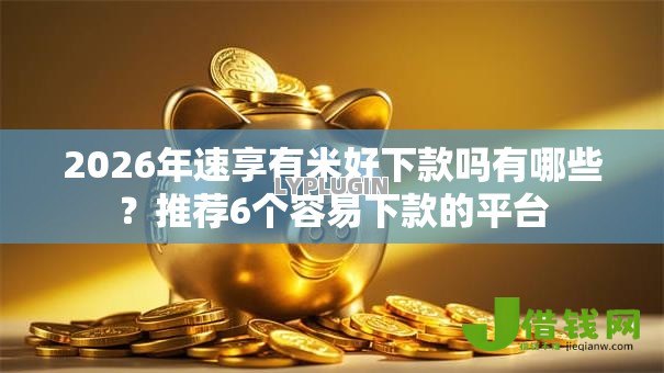 2026年速享有米好下款吗有哪些?推荐6个容易下款的平台 2026年速享有米好下款吗有哪些?推荐6个容易下款的平台