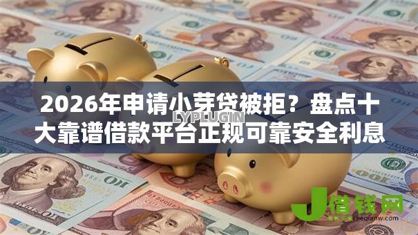 2026年申请小芽贷被拒?盘点十大靠谱借款平台正规可靠安全利息低 2026年申请小芽贷被拒?盘点十大靠谱借款平台正规可靠安全利息低
