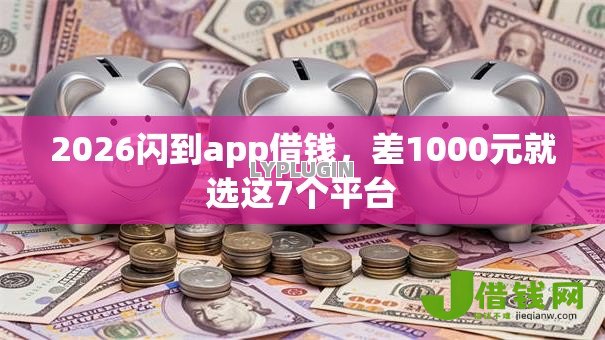 2026闪到app借钱，差1000元就选这7个平台