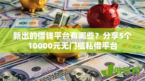 新出的借钱平台有哪些？分享5个10000元无门槛私借平台