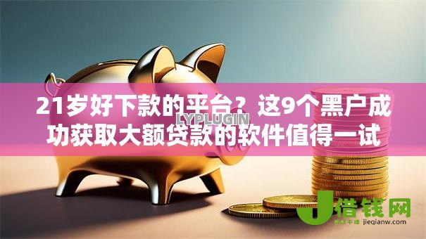 21岁好下款的平台?这9个黑户成功获取大额贷款的软件值得一试 21岁好下款的平台?这9个黑户成功获取大额贷款的软件值得一试
