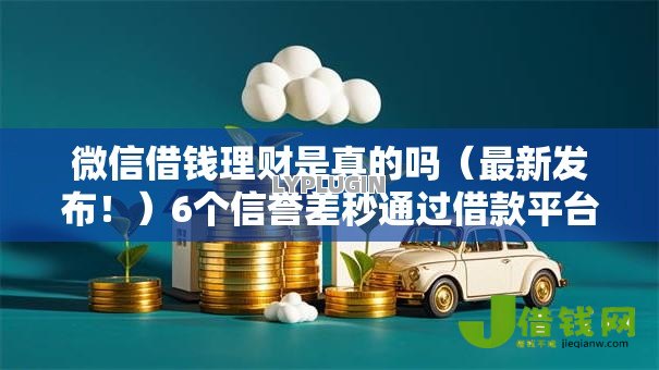 微信借钱理财是真的吗（最新发布！）6个信誉差秒通过借款平台
