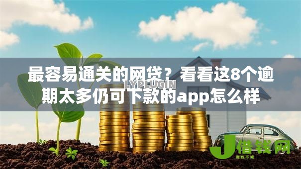 最容易通关的网贷?看看这8个逾期太多仍可下款的app怎么样 最容易通关的网贷?看看这8个逾期太多仍可下款的app怎么样