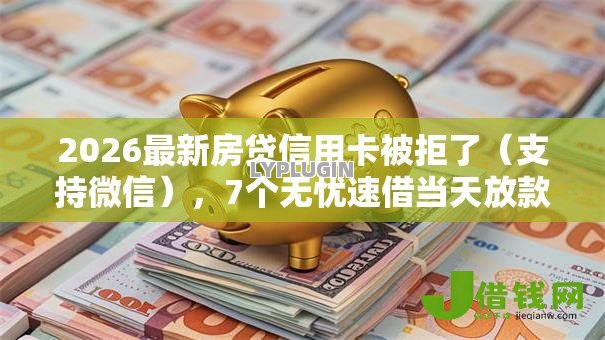 2026最新房贷信用卡被拒了（支持微信），7个无忧速借当天放款的平台无私分享