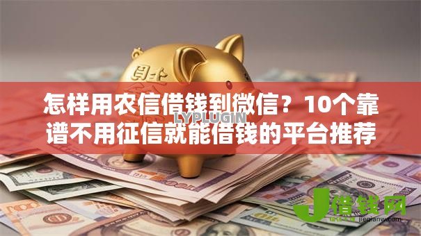 怎样用农信借钱到微信?10个靠谱不用征信就能借钱的平台推荐 怎样用农信借钱到微信?10个靠谱不用征信就能借钱的平台推荐