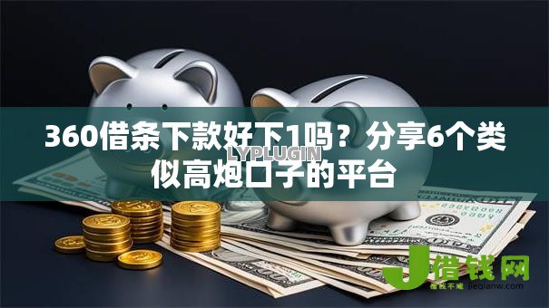 360借条下款好下1吗？分享6个类似高炮口子的平台