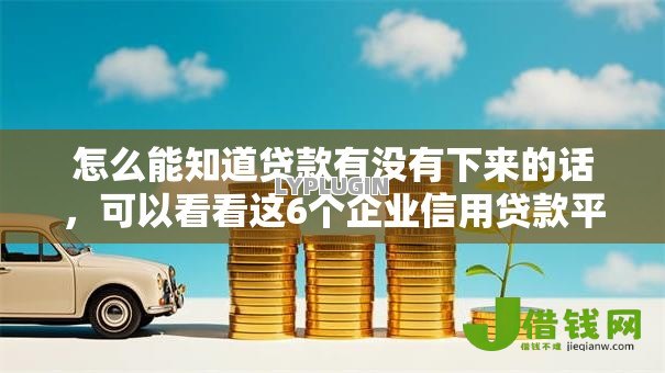 怎么能知道贷款有没有下来的话,可以看看这6个企业信用贷款平台 怎么能知道贷款有没有下来的话,可以看看这6个企业信用贷款平台