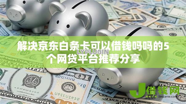 解决京东白条卡可以借钱吗吗的5个网贷平台推荐分享