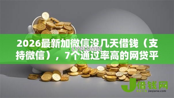 2026最新加微信没几天借钱(支持微信),7个通过率高的网贷平台无私分享 2026最新加微信没几天借钱(支持微信),7个通过率高的网贷平台无私分享