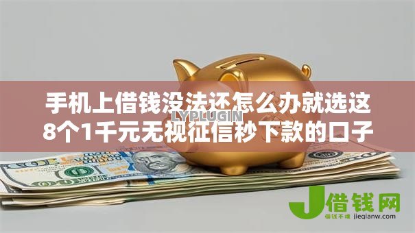 手机上借钱没法还怎么办就选这8个1千元无视征信秒下款的口子 手机上借钱没法还怎么办就选这8个1千元无视征信秒下款的口子