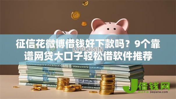 征信花微博借钱好下款吗？9个靠谱网贷大口子轻松借软件推荐