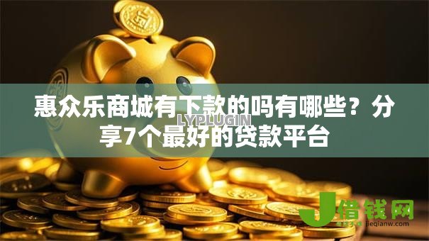 惠众乐商城有下款的吗有哪些？分享7个最好的贷款平台
