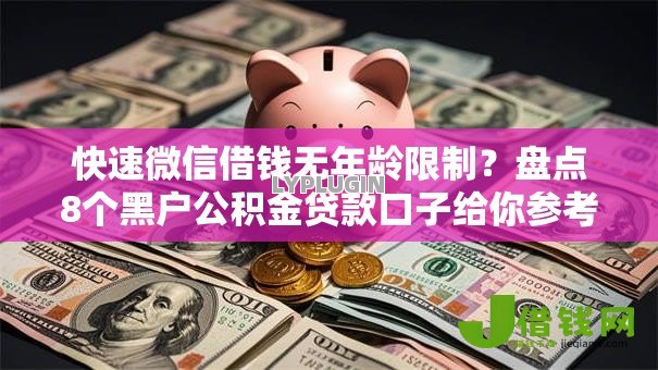 快速微信借钱无年龄限制?盘点8个黑户公积金贷款口子给你参考 快速微信借钱无年龄限制?盘点8个黑户公积金贷款口子给你参考