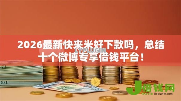 2026最新快来米好下款吗，总结十个微博专享借钱平台！